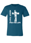 A teal t-shirt with a white cross and white font phrase "ABOUT THAT PRAYER LIFE" , serving as a perfect testimony to your faith and devotion.